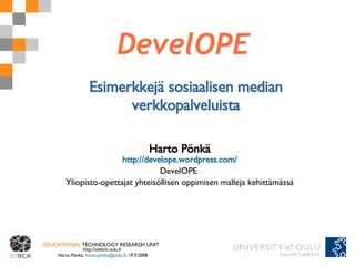 Esimerkkejä sosiaalisen median verkkopalveluista Harto Pönkä http://develope.wordpress.com/ DevelOPE  Yliopisto-opettajat yhteisöllisen oppimisen malleja kehittämässä 