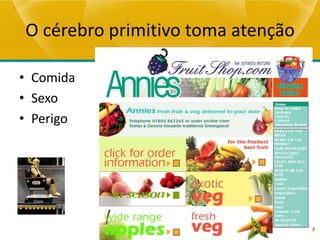 O cérebro primitivo toma atenção

• Comida
• Sexo
• Perigo
 