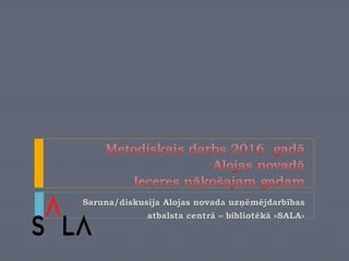 Saruna/diskusija Alojas novada uzņēmējdarbības
atbalsta centrā – bibliotēkā «SALA»
 