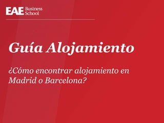 Guía Alojamiento
¿Cómo encontrar alojamiento en
Madrid o Barcelona?
 