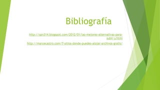 Bibliografía
http://spn314.blogspot.com/2012/01/las-mejores-alternativas-para-
subir-y.html
http://marcecastro.com/7-sitios-donde-puedes-alojar-archivos-gratis/
 