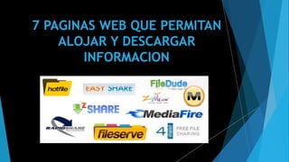 7 PAGINAS WEB QUE PERMITAN
ALOJAR Y DESCARGAR
INFORMACION
 