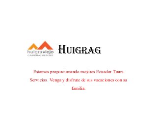 Huigrag
Estamos proporcionando mejores Ecuador Tours
Servicios. Venga y disfrute de sus vacaciones con su
familia.
 