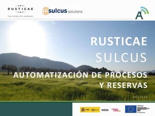 RUSTICAE
               SULCUS
AUTOMATIZACIÓN DE PROCESOS
                Y RESERVAS
                       2012|13
 