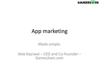 App marketing

           Made simple.

Alok Kejriwal – CEO and Co-Founder –
           Games2win.com
 