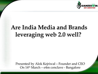 Are India Media and Brands leveraging web 2.0 well?  Presented by Alok Kejriwal – Founder and CEO On 14 th  March – e4m conclave - Bangalore 