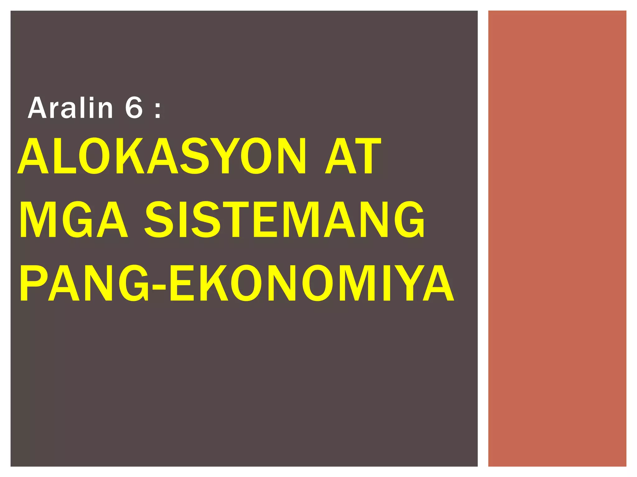 Aralin 6 :

ALOKASYON AT
MGA SISTEMANG
PANG-EKONOMIYA

 