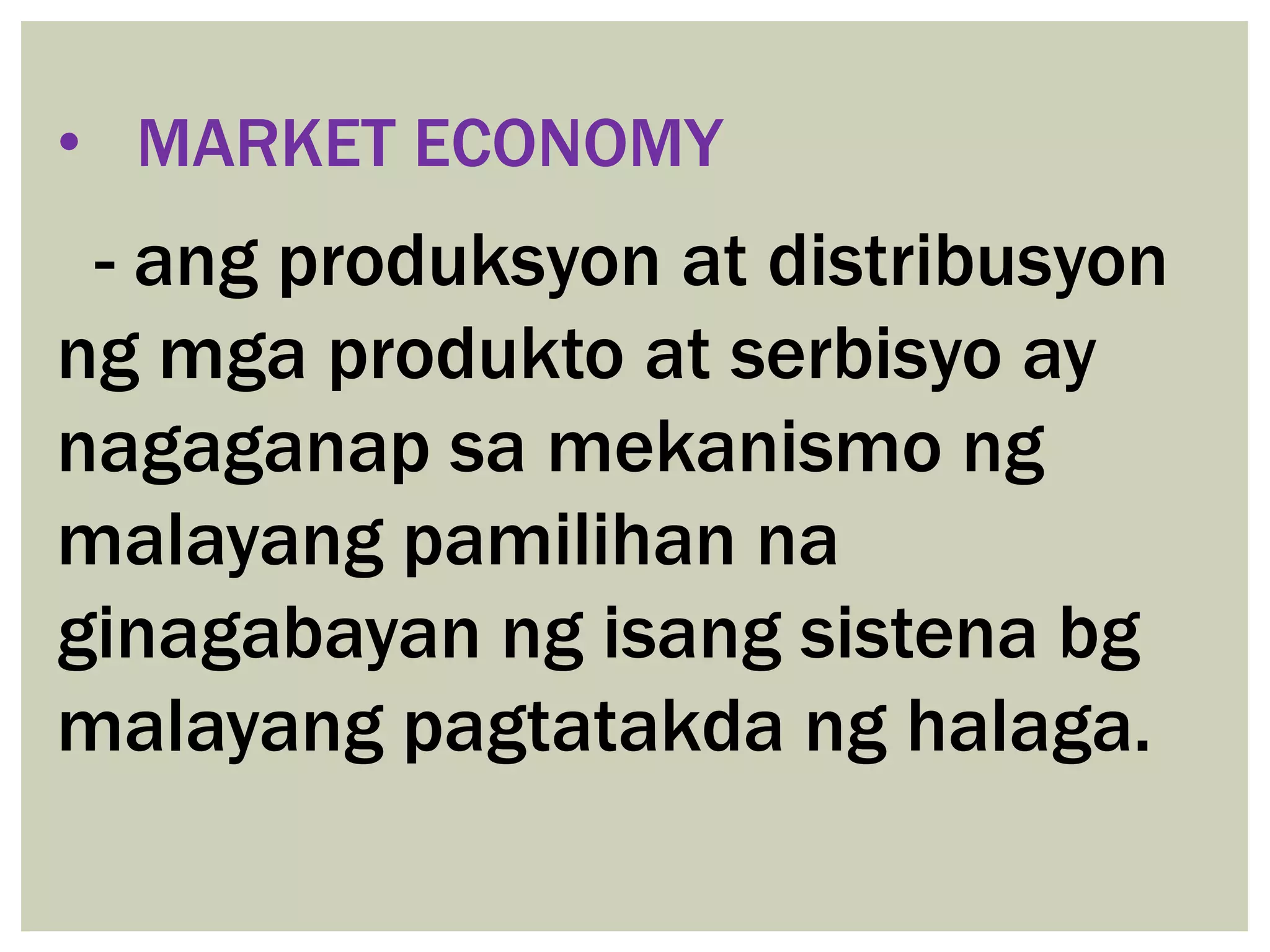 • MARKET ECONOMY

- ang produksyon at distribusyon
ng mga produkto at serbisyo ay
nagaganap sa mekanismo ng
malayang pamilihan na
ginagabayan ng isang sistena bg
malayang pagtatakda ng halaga.

 