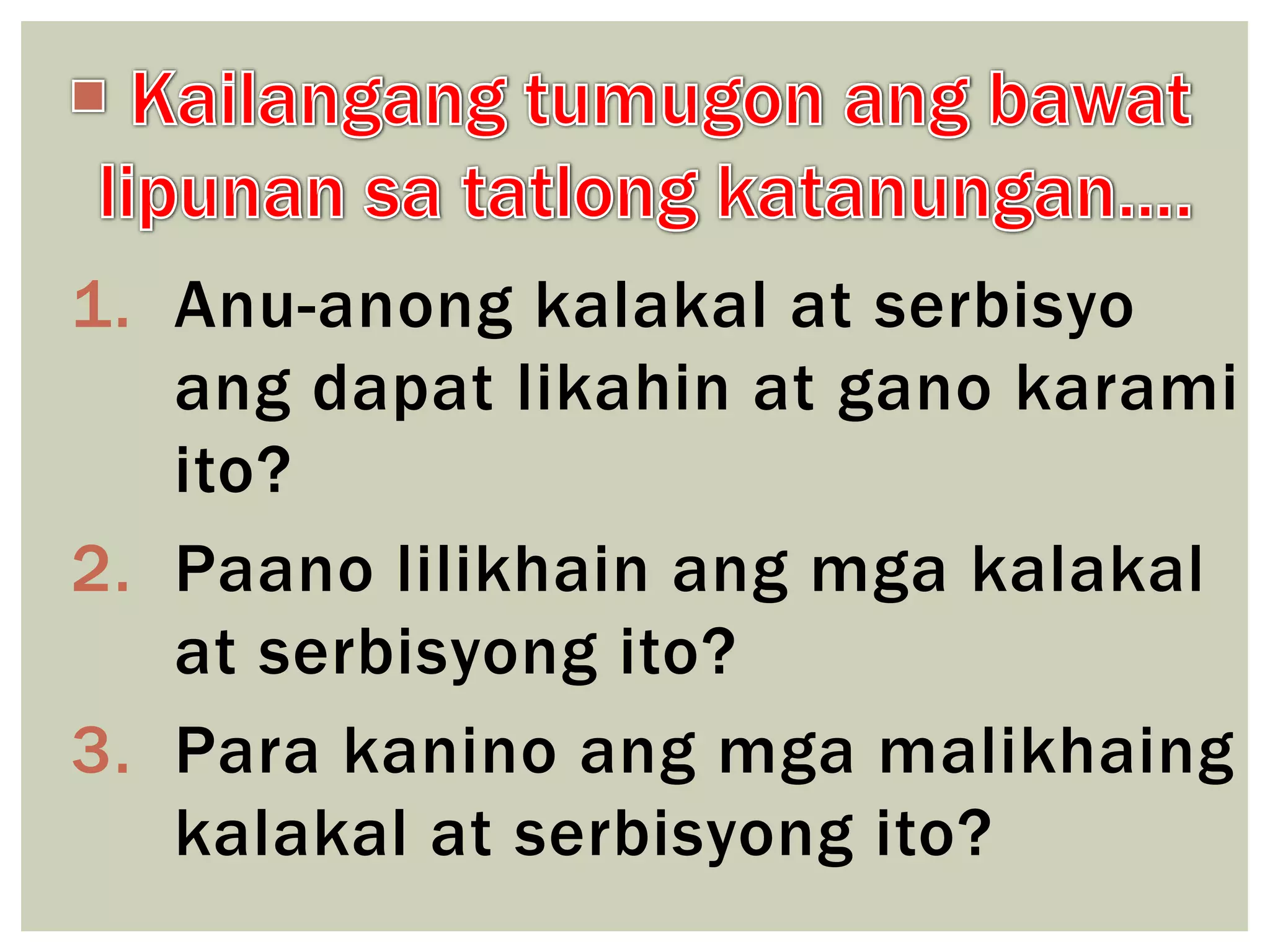 1. Anu-anong kalakal at serbisyo
ang dapat likahin at gano karami
ito?
2. Paano lilikhain ang mga kalakal
at serbisyong ito?
3. Para kanino ang mga malikhaing
kalakal at serbisyong ito?

 