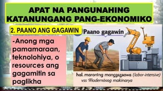 APAT NA PANGUNAHING
KATANUNGANG PANG-EKONOMIKO
-Anong mga
pamamaraan,
teknolohiya, o
resources ang
gagamitin sa
paglikha
2. PAANO ANG GAGAWIN
 