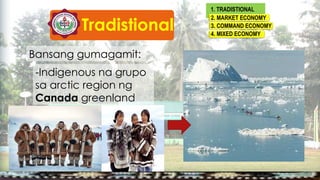 Tradistional
1. TRADISTIONAL
Frequency
2. MARKET ECONOMY
3. COMMAND ECONOMY
4. MIXED ECONOMY
Bansang gumagamit:
-Indigenous na grupo
sa arctic region ng
Canada greenland
 