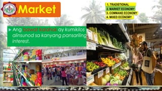 1. TRADISTIONAL
2. MARKET ECONOMY
3. COMMAND ECONOMY
4. MIXED ECONOMY
Market
 