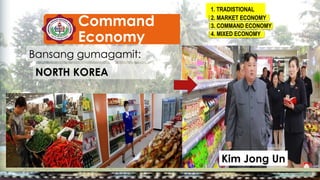 1. TRADISTIONAL
Frequency
2. MARKET ECONOMY
3. COMMAND ECONOMY
4. MIXED ECONOMY
Bansang gumagamit:
NORTH KOREA
Command
Economy
Kim Jong Un
 