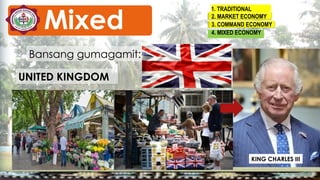 Bansang gumagamit:
UNITED KINGDOM
KING CHARLES III
1. TRADITIONAL
2. MARKET ECONOMY
3. COMMAND ECONOMY
4. MIXED ECONOMY
Mixed
 