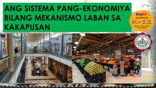 ANG SISTEMA PANG-EKONOMIYA
BILANG MEKANISMO LABAN SA
KAKAPUSAN
 