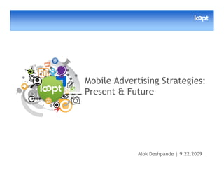 Mobile Advertising Strategies:
Present & Future




             Alok Deshpande | 9.22.2009
 