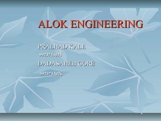 ALOK ENGINEERING
PRALHAD KALE
9923753025

DADASAHEB GORE
9923753026
 