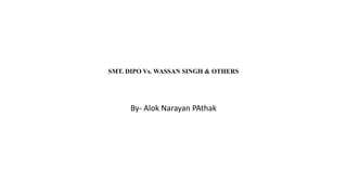 SMT. DIPO Vs. WASSAN SINGH & OTHERS
By- Alok Narayan PAthak
 