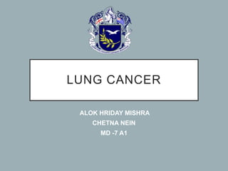 LUNG CANCER
ALOK HRIDAY MISHRA
CHETNA NEIN
MD -7 A1
 