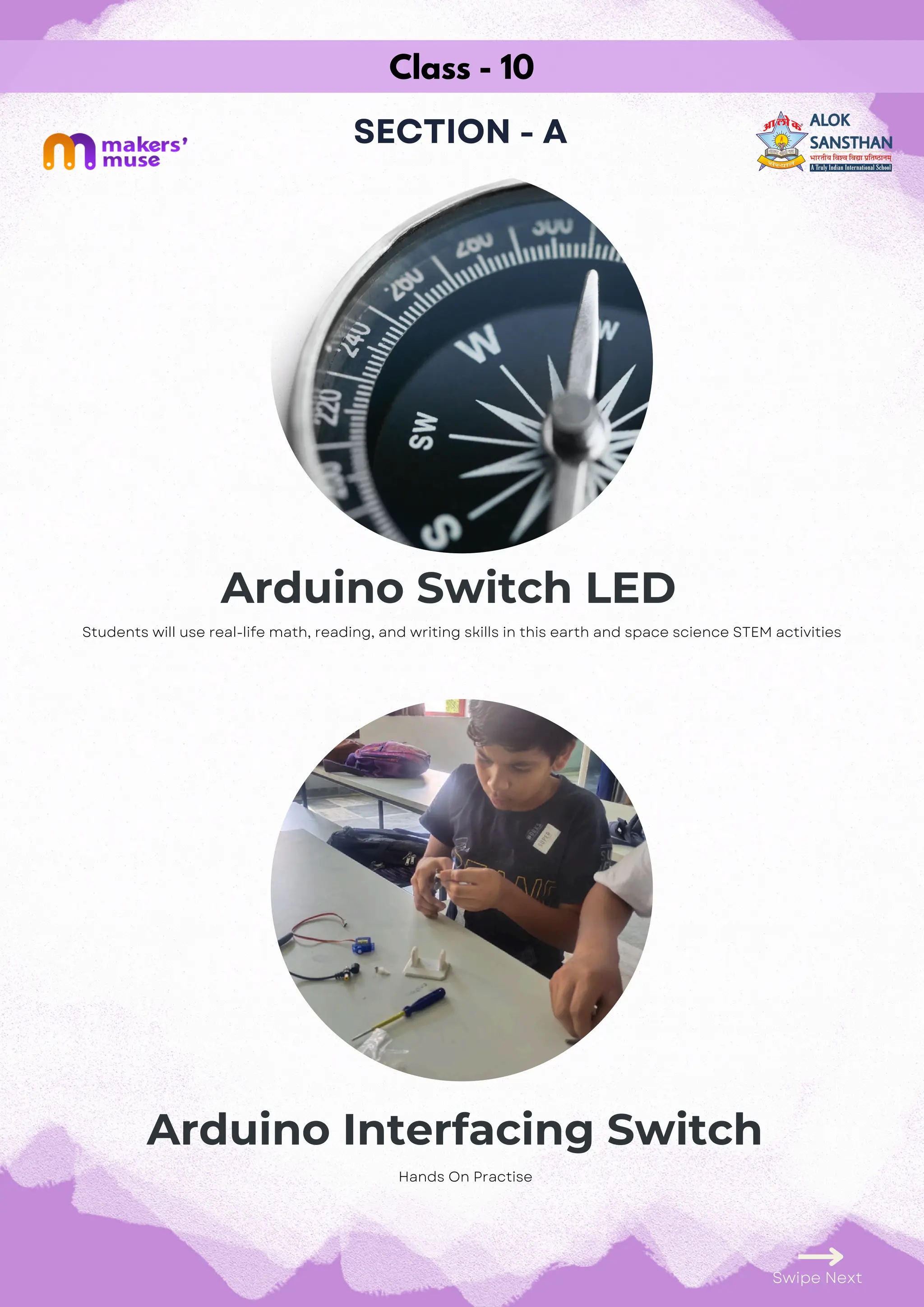 Class - 10
SECTION - A
Arduino Switch LED
Arduino Interfacing Switch
Swipe Next
Students will use real-life math, reading, and writing skills in this earth and space science STEM activities
Hands On Practise
 