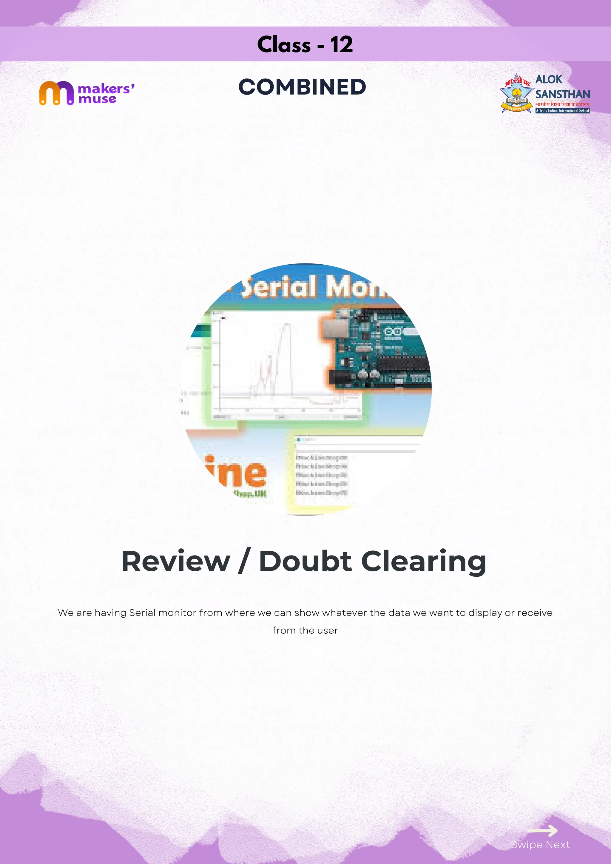 Class - 12
COMBINED
Review / Doubt Clearing
Swipe Next
We are having Serial monitor from where we can show whatever the data we want to display or receive
from the user
 