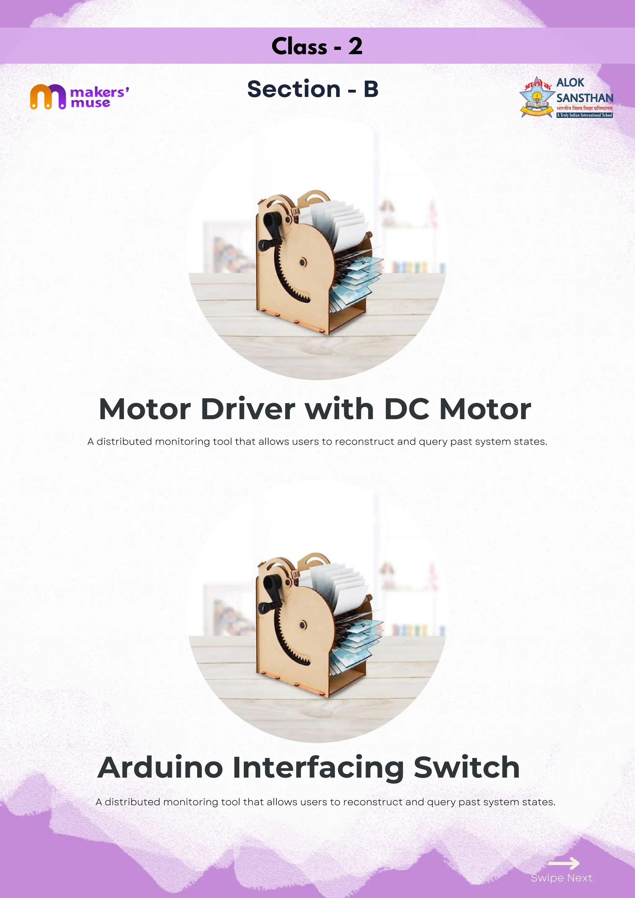 Arduino Interfacing Switch
Class - 2
Section - B
Motor Driver with DC Motor
Swipe Next
A distributed monitoring tool that allows users to reconstruct and query past system states.
A distributed monitoring tool that allows users to reconstruct and query past system states.
 