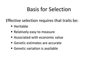 Basis for Selection
Effective selection requires that traits be:
 Heritable
 Relatively easy to measure
 Associated with economic value
 Genetic estimates are accurate
 Genetic variation is available
 