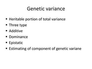 Genetic variance
 Heritable portion of total variance
 Three type
 Additive
 Dominance
 Epistatic
 Estimating of component of genetic variane
 