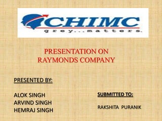 PRESENTATION ON
       RAYMONDS COMPANY

PRESENTED BY:

ALOK SINGH         SUBMITTED TO:
ARVIND SINGH
                   RAKSHITA PURANIK
HEMRAJ SINGH
 