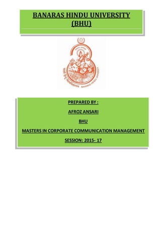 BANARAS HINDU UNIVERSITY
(BHU)
PREPARED BY :
AFROZ ANSARI
BHU
MASTERS IN CORPORATE COMMUNICATION MANAGEMENT
SESSION: 2015- 17
 