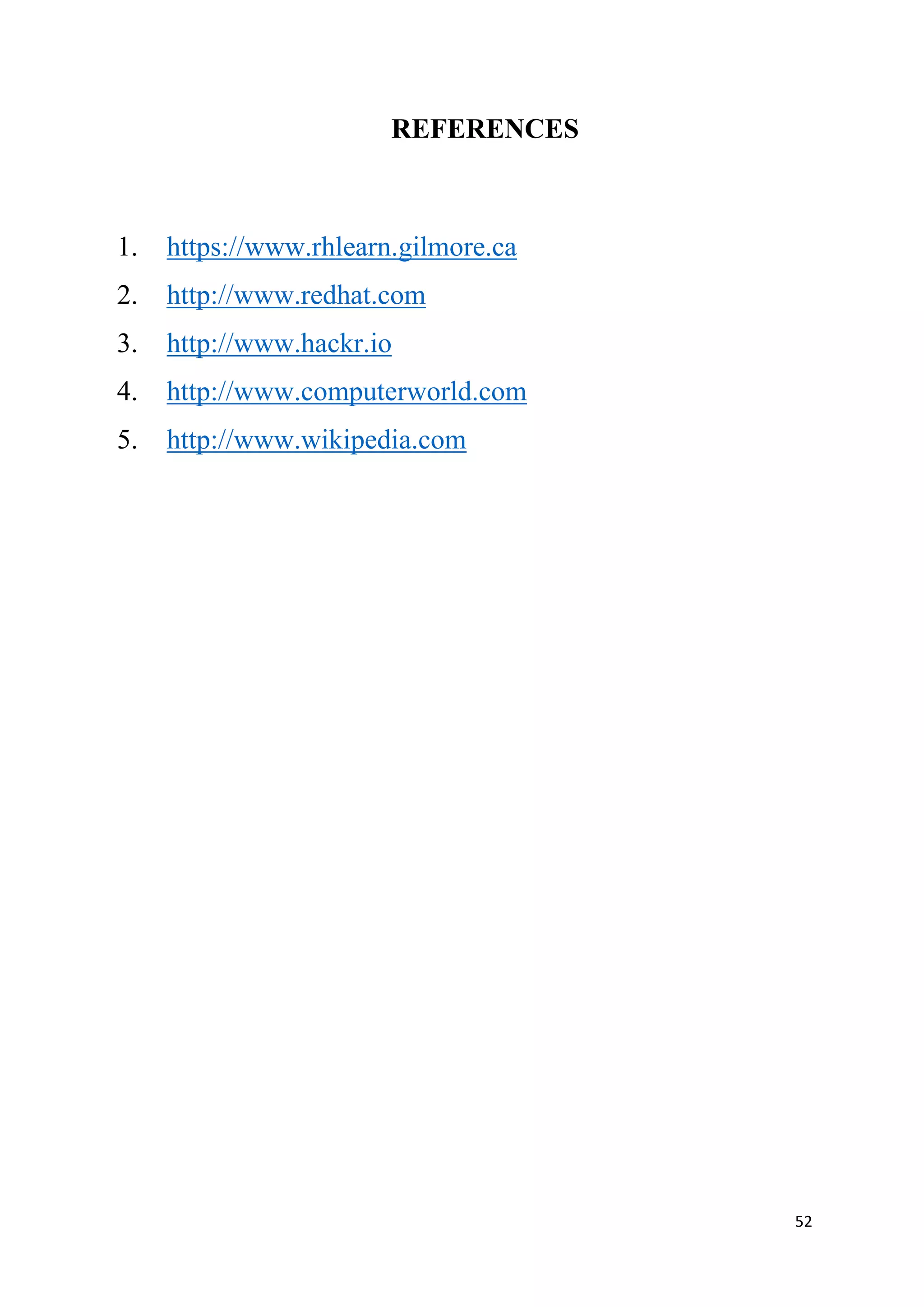 52
REFERENCES
1. https://www.rhlearn.gilmore.ca
2. http://www.redhat.com
3. http://www.hackr.io
4. http://www.computerworld.com
5. http://www.wikipedia.com
 