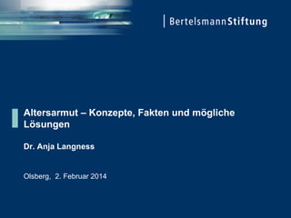 Altersarmut – Konzepte, Fakten und mögliche
Lösungen
Dr. Anja Langness
Olsberg, 2. Februar 2014
 