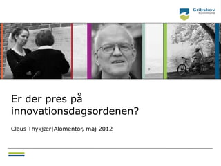Er der pres på
innovationsdagsordenen?
Claus Thykjær|Alomentor, maj 2012
 