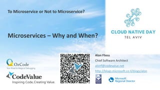 To Microservice or Not to Microservice?
Alon Fliess
Chief Software Architect
alonf@codevalue.net
http://blogs.microsoft.co.il/blogs/alon
Microservices – Why and When?
 
