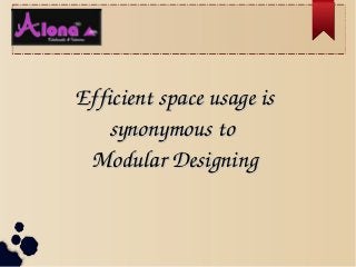 Efficient space usage is Efficient space usage is 
synonymous to synonymous to 
Modular DesigningModular Designing
 
