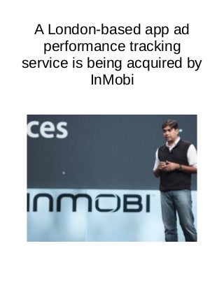 A London-based app ad
performance tracking
service is being acquired by
InMobi
 