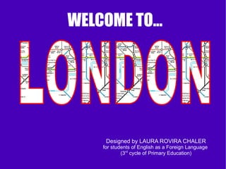WELCOME TO...




     Designed by LAURA ROVIRA CHALER
    for students of English as a Foreign Language
            (3rd cycle of Primary Education)
 