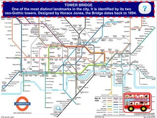TOWER BRIDGE
    One of the most distinct landmarks in the city, it is identified by its two
neo-Gothic towers. Designed by Horace Jones, the Bridge dates back to 1894.




                                     More about this...
 