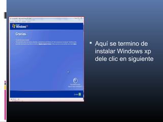  Aquí se termino de
instalar Windows xp
dele clic en siguiente
 