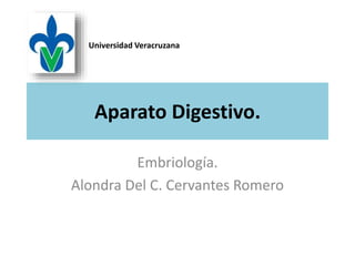 Aparato Digestivo.
Embriología.
Alondra Del C. Cervantes Romero
Universidad Veracruzana
 