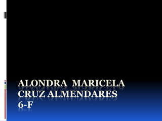 ALONDRA MARICELA
CRUZ ALMENDARES
6-F
 