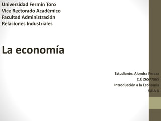 Universidad Fermín Toro
Vice Rectorado Académico
Facultad Administración
Relaciones Industriales
La economía
Estudiante: Alondra Peraza
C.I: 26577965
Introducción a la Economía
SAIA A
 