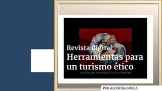 Revista digital
Herramientas para
un turismo ético
POR ALONDRA SIVIRA
 