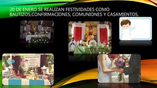 20 DE ENERO SE REALIZAN FESTIVIDADES COMO
BAUTIZOS,CONFIRMACIONES, COMUNIONES Y CASAMIENTOS.
 