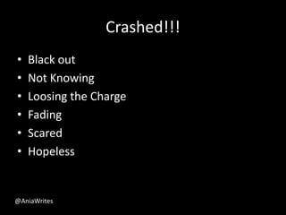 Crashed!!!
• Black out
• Not Knowing
• Loosing the Charge
• Fading
• Scared
• Hopeless
@AniaWrites
 
