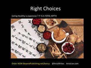 Right Choices
Eating Healthy is expensive ? IT IS A TOTAL MYTH
Order NOW BeyondPublishing.net/bonus @AniaWrites AniaLive.com
 