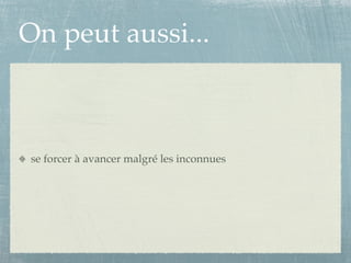 On peut aussi...



 se forcer à avancer malgré les inconnues
 
