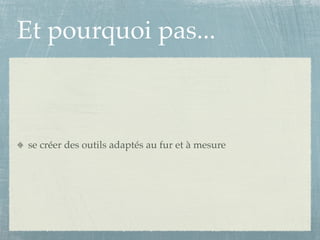 Et pourquoi pas...



se créer des outils adaptés au fur et à mesure
 
