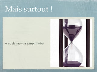Mais surtout !



se donner un temps limité
 