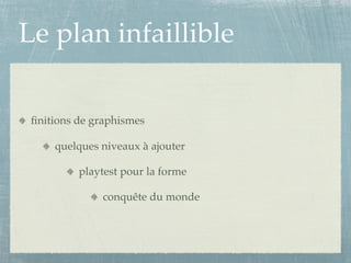 Le plan infaillible

 ﬁnitions de graphismes

     quelques niveaux à ajouter

          playtest pour la forme

              conquête du monde
 